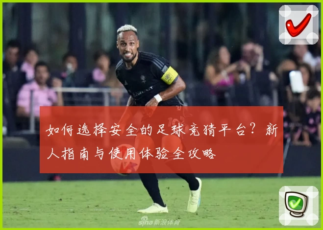 如何选择安全的足球竞猜平台?新人指南与使用体验全攻略