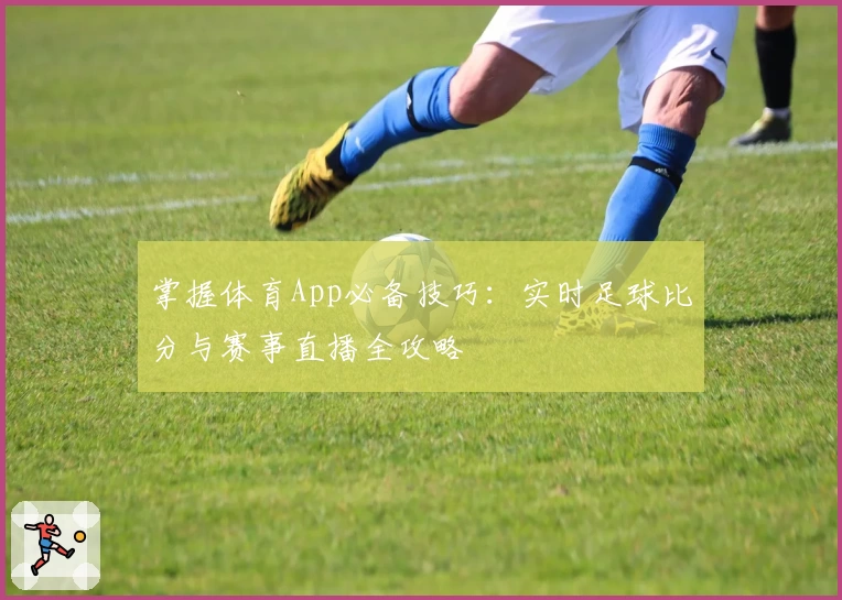 掌握体育App必备技巧：实时足球比分与赛事直播全攻略