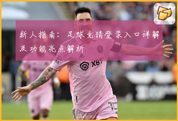 新人指南:足球竞猜登录入口详解及功能亮点解析