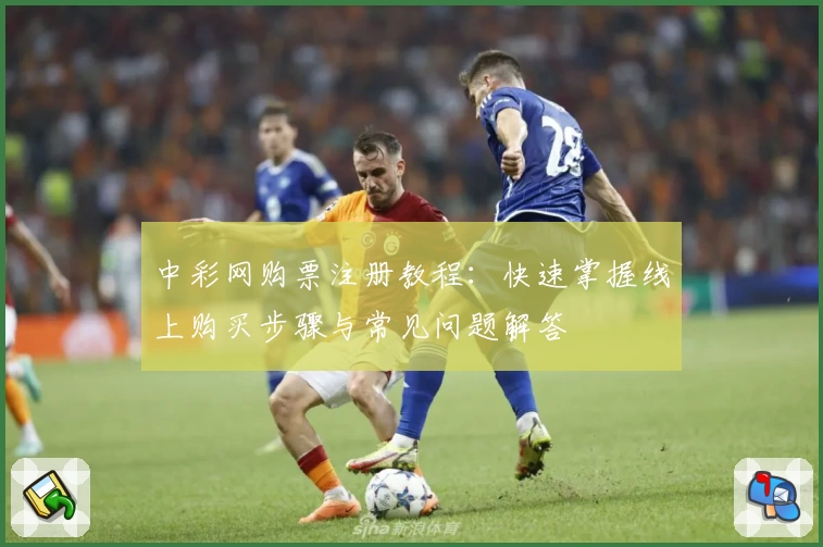 中彩网购票注册教程：快速掌握线上购买步骤与常见问题解答