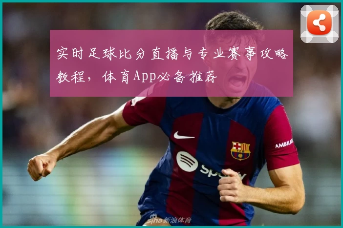 实时足球比分直播与专业赛事攻略教程，体育App必备推荐