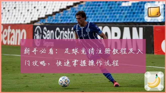 新手必看:足球竞猜注册教程及入门攻略,快速掌握操作流程