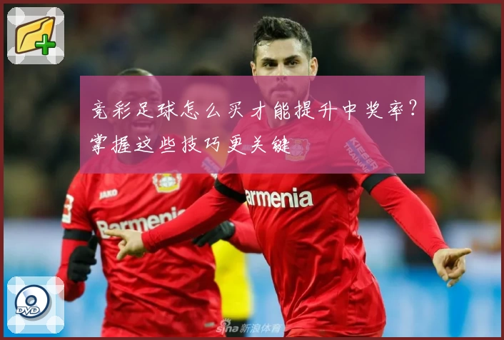 竞彩足球怎么买才能提升中奖率?掌握这些技巧更关键