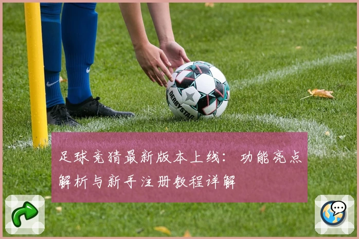 足球竞猜最新版本上线：功能亮点解析与新手注册教程详解