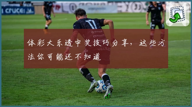 体彩大乐透中奖技巧分享，这些方法你可能还不知道