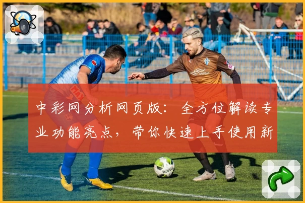 中彩网分析网页版：全方位解读专业功能亮点，带你快速上手使用新手指南