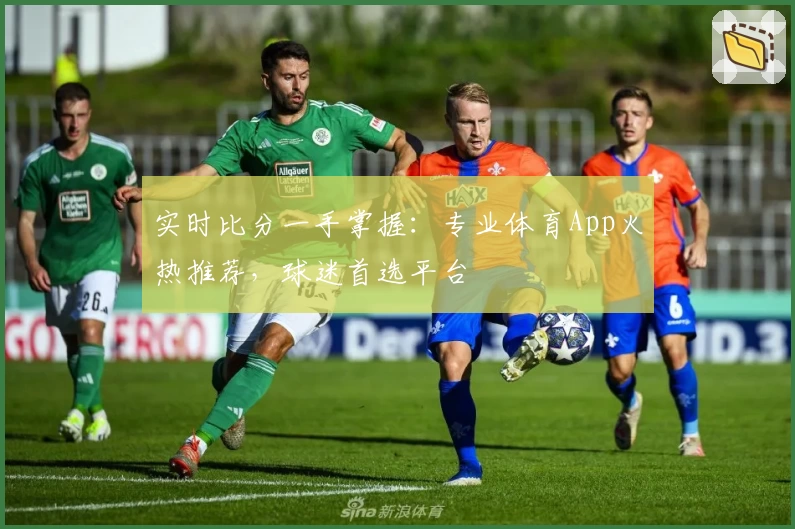 实时比分一手掌握：专业体育App火热推荐，球迷首选平台