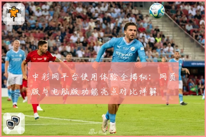 中彩网平台使用体验全揭秘：网页版与电脑版功能亮点对比详解