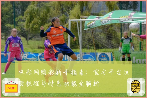 中彩网购彩新手指南：官方平台注册教程与特色功能全解析