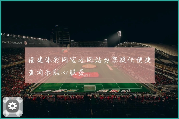 福建体彩网官方网站为您提供便捷查询和贴心服务
