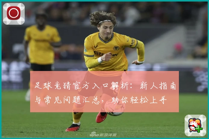 足球竞猜官方入口解析:新人指南与常见问题汇总,助你轻松上手