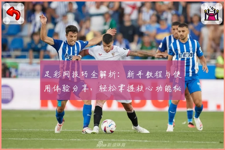 足彩网技巧全解析：新手教程与使用体验分享，轻松掌握核心功能秘笈