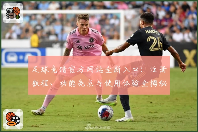 足球竞猜官方网站全新入口：注册教程、功能亮点与使用体验全揭秘