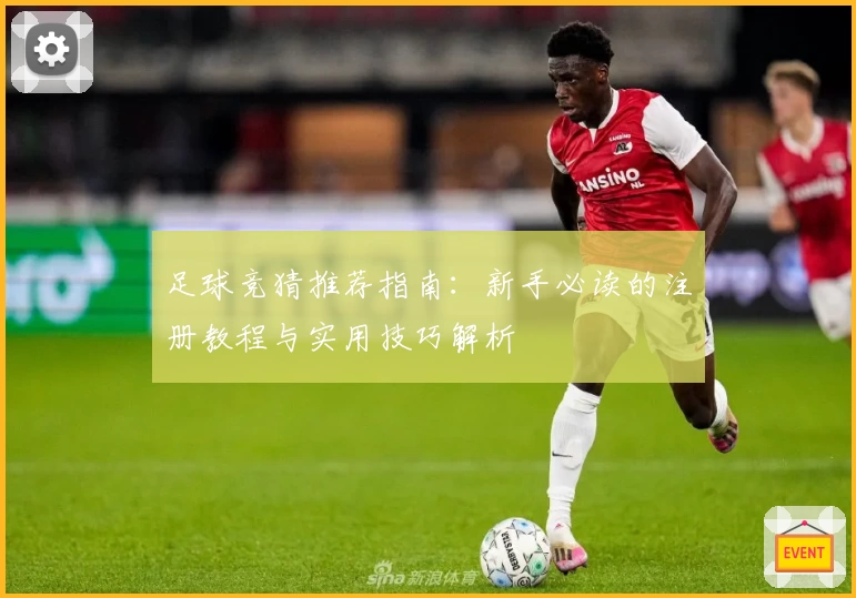 足球竞猜推荐指南：新手必读的注册教程与实用技巧解析