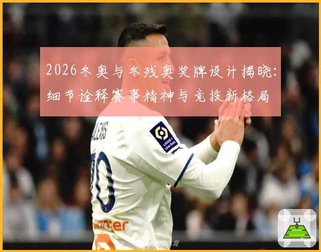 2026冬奥与冬残奥奖牌设计揭晓：细节诠释赛事精神与竞技新格局