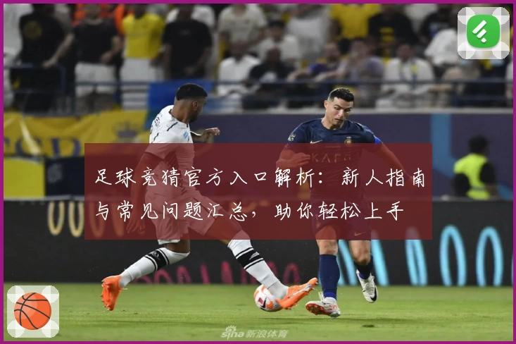 足球竞猜官方入口解析：新人指南与常见问题汇总，助你轻松上手