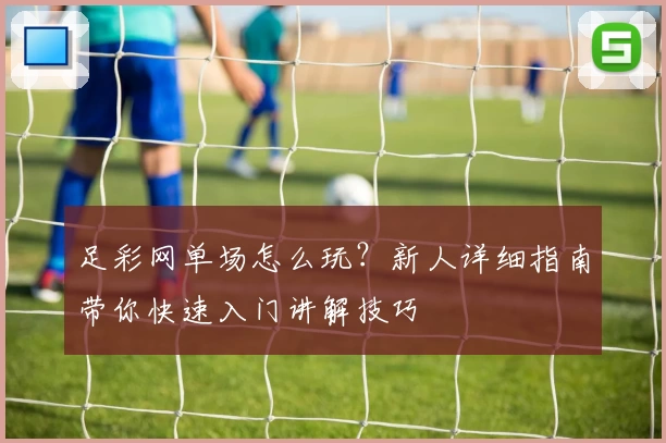 足彩网单场怎么玩?新人详细指南带你快速入门讲解技巧