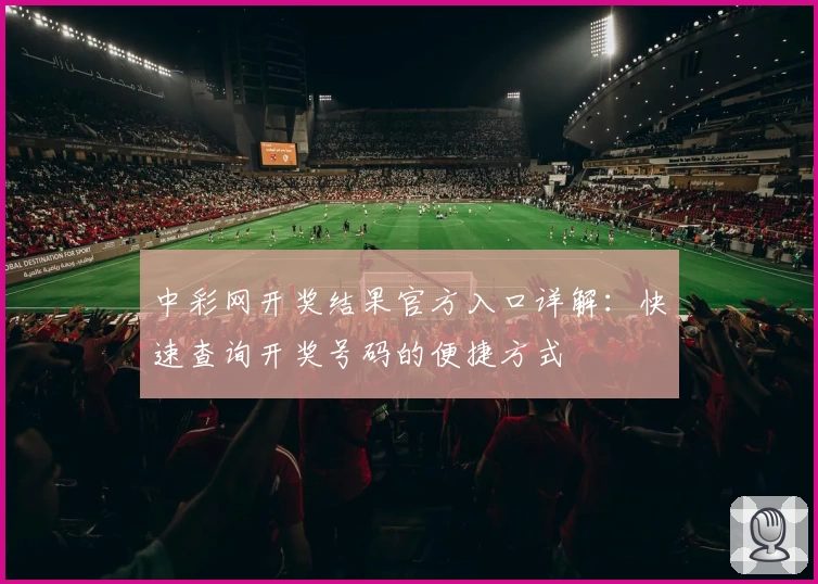 中彩网开奖结果官方入口详解:快速查询开奖号码的便捷方式