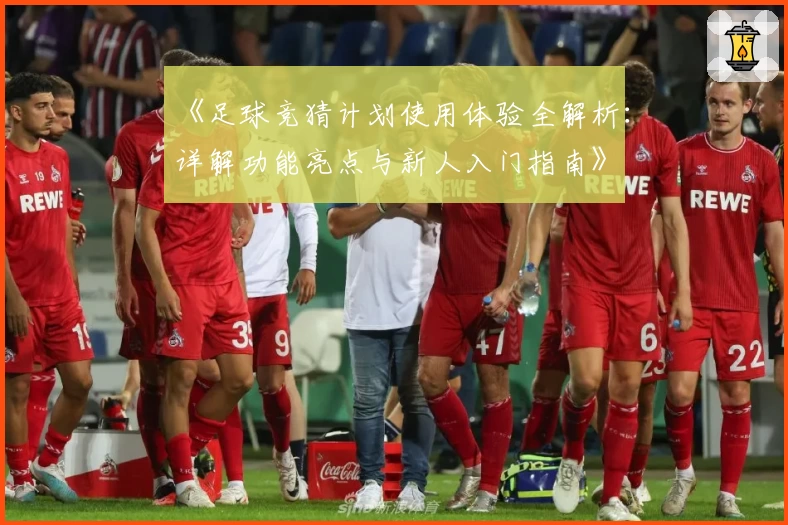《足球竞猜计划使用体验全解析：详解功能亮点与新人入门指南》
