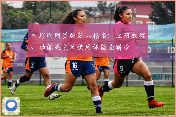 中彩网网页版新人指南:注册教程、功能亮点及使用体验全解读