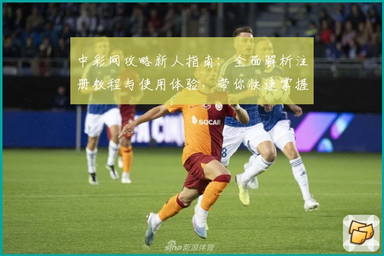 中彩网攻略新人指南：全面解析注册教程与使用体验，带你快速掌握核心功能