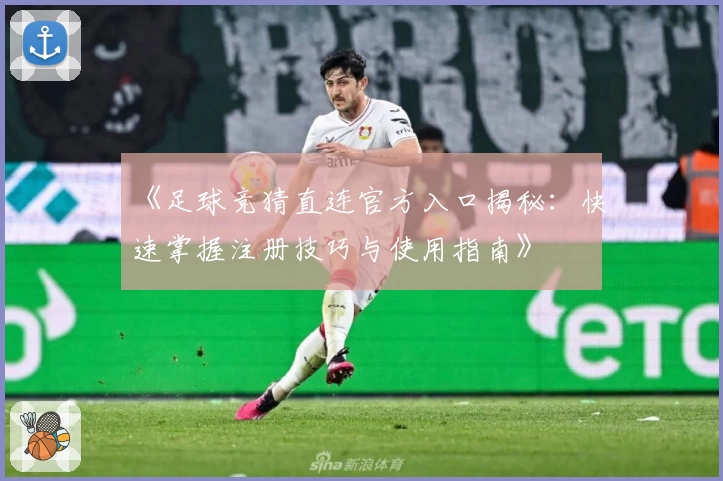《足球竞猜直连官方入口揭秘：快速掌握注册技巧与使用指南》