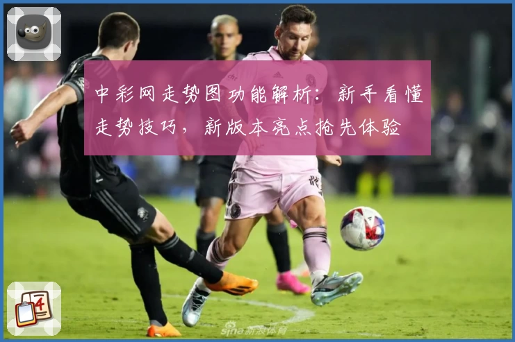 中彩网走势图功能解析：新手看懂走势技巧，新版本亮点抢先体验