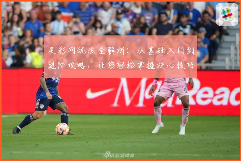 足彩网玩法全解析：从基础入门到进阶攻略，让您轻松掌握核心技巧