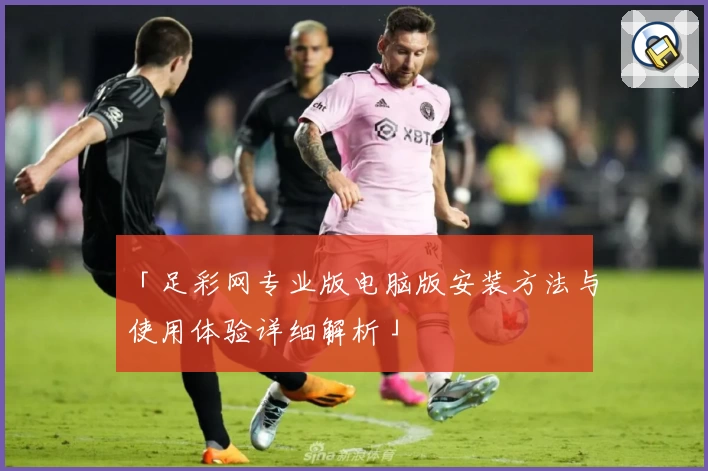 「足彩网专业版电脑版安装方法与使用体验详细解析」