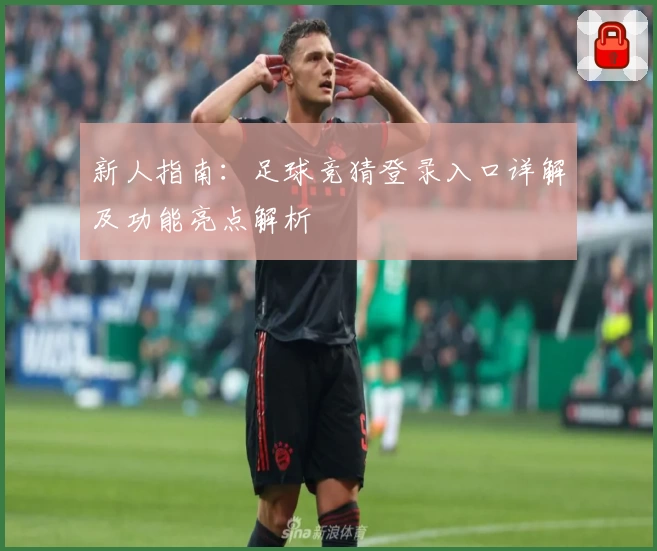 新人指南：足球竞猜登录入口详解及功能亮点解析