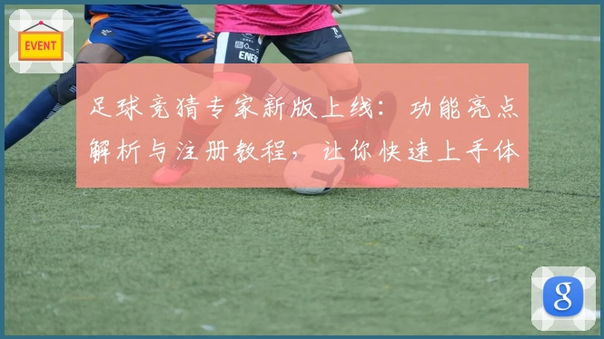 足球竞猜专家新版上线：功能亮点解析与注册教程，让你快速上手体验