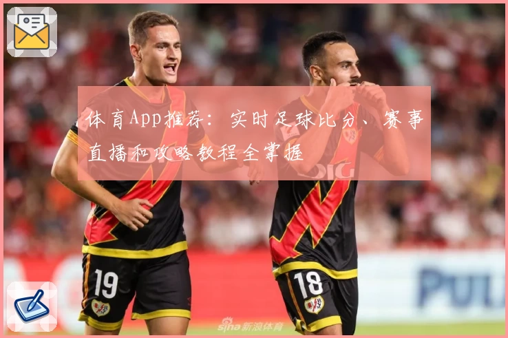 体育App推荐：实时足球比分、赛事直播和攻略教程全掌握