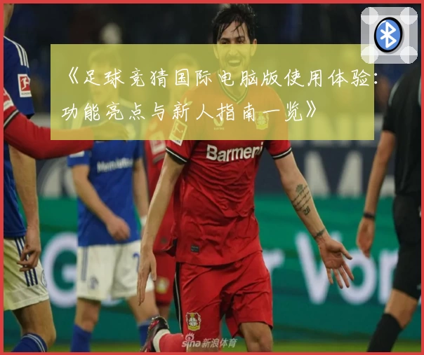 《足球竞猜国际电脑版使用体验：功能亮点与新人指南一览》