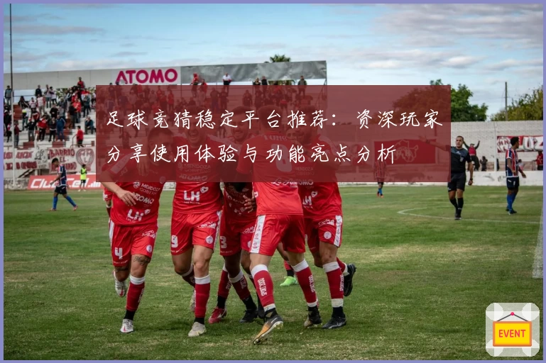 足球竞猜稳定平台推荐:资深玩家分享使用体验与功能亮点分析