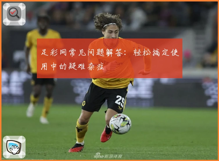 足彩网常见问题解答：轻松搞定使用中的疑难杂症