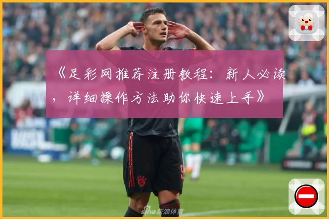 《足彩网推荐注册教程：新人必读，详细操作方法助你快速上手》