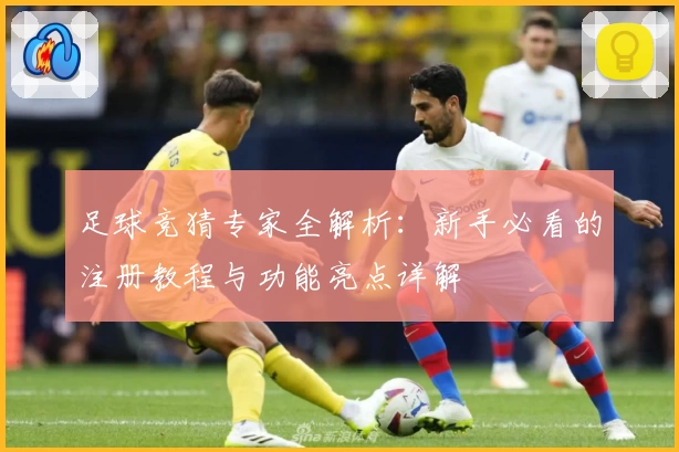足球竞猜专家全解析:新手必看的注册教程与功能亮点详解