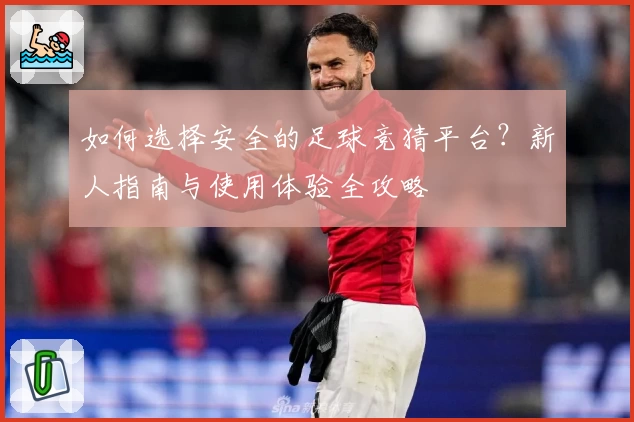 如何选择安全的足球竞猜平台?新人指南与使用体验全攻略