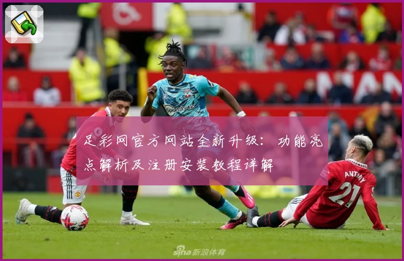 足彩网官方网站全新升级:功能亮点解析及注册安装教程详解