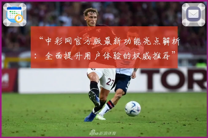 “中彩网官方版最新功能亮点解析：全面提升用户体验的权威推荐”